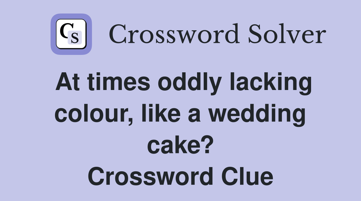 At times oddly lacking colour, like a wedding cake? Crossword Clue